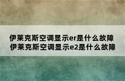 伊莱克斯空调显示er是什么故障 伊莱克斯空调显示e2是什么故障